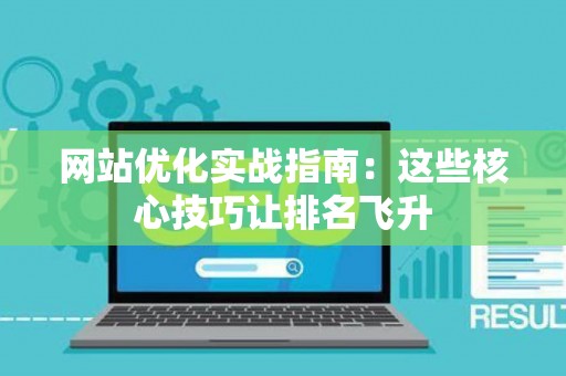 网站优化实战指南：这些核心技巧让排名飞升