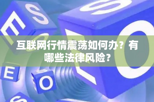 互联网行情震荡如何办？有哪些法律风险？