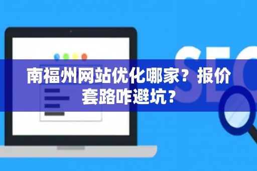 南福州网站优化哪家？报价套路咋避坑？