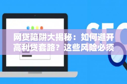 网贷陷阱大揭秘：如何避开高利贷套路？这些风险必须知道！
