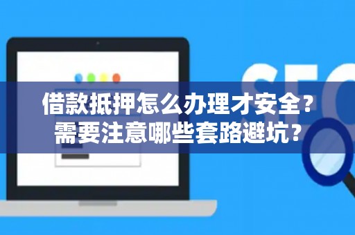 借款抵押怎么办理才安全？需要注意哪些套路避坑？