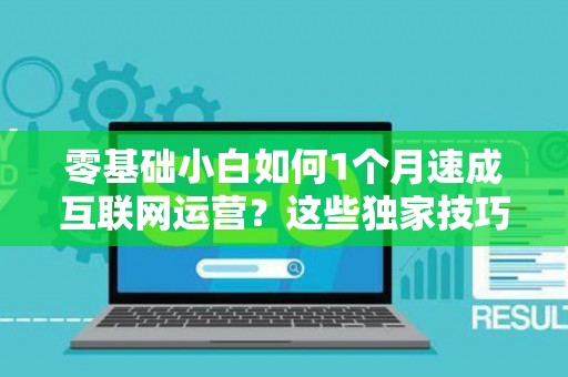零基础小白如何1个月速成互联网运营？这些独家技巧别错过！