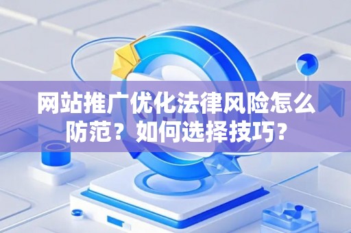 网站推广优化法律风险怎么防范？如何选择技巧？