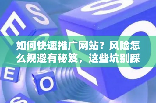 如何快速推广网站？风险怎么规避有秘笈，这些坑别踩