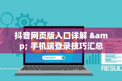 抖音网页版入口详解 & 手机端登录技巧汇总