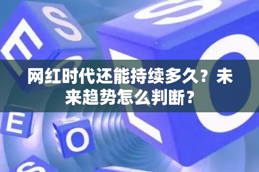 网红时代还能持续多久？未来趋势怎么判断？