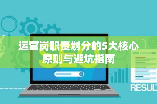 运营岗职责划分的5大核心原则与避坑指南