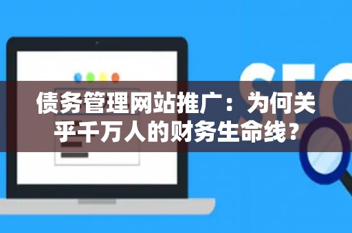 债务管理网站推广：为何关乎千万人的财务生命线？