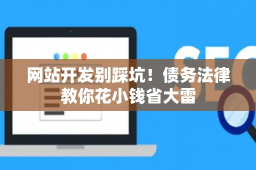 网站开发别踩坑！债务法律教你花小钱省大雷