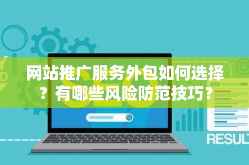 网站推广服务外包如何选择？有哪些风险防范技巧？