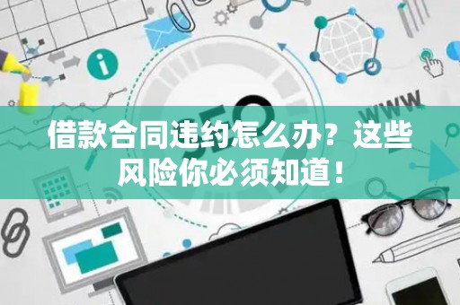 借款合同违约怎么办？这些风险你必须知道！