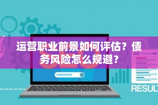 运营职业前景如何评估？债务风险怎么规避？