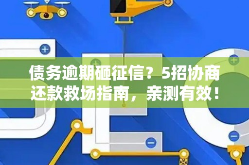 债务逾期砸征信？5招协商还款救场指南，亲测有效！