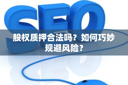 股权质押合法吗？如何巧妙规避风险？