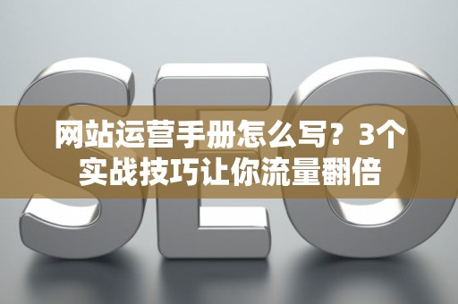 网站运营手册怎么写？3个实战技巧让你流量翻倍