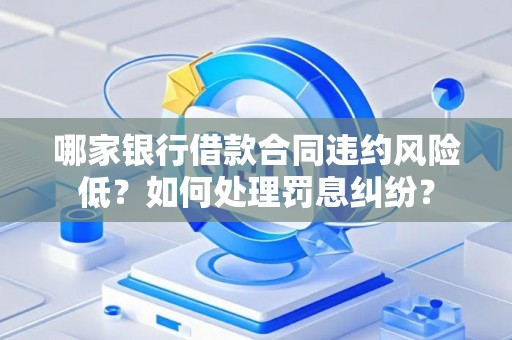 哪家银行借款合同违约风险低？如何处理罚息纠纷？