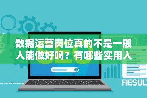 数据运营岗位真的不是一般人能做好吗？有哪些实用入行技巧呢？