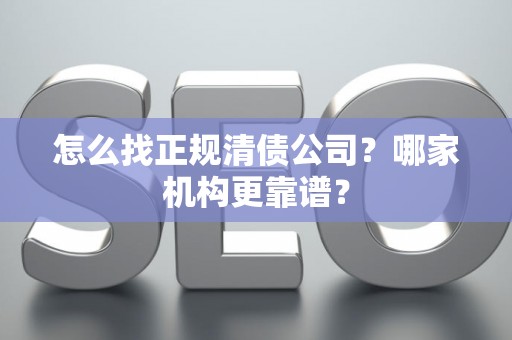 怎么找正规清债公司？哪家机构更靠谱？
