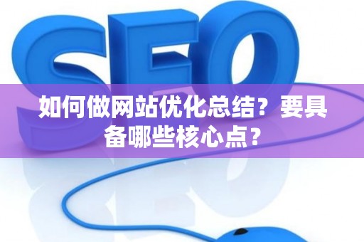 如何做网站优化总结？要具备哪些核心点？