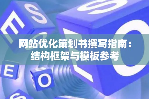 网站优化策划书撰写指南：结构框架与模板参考