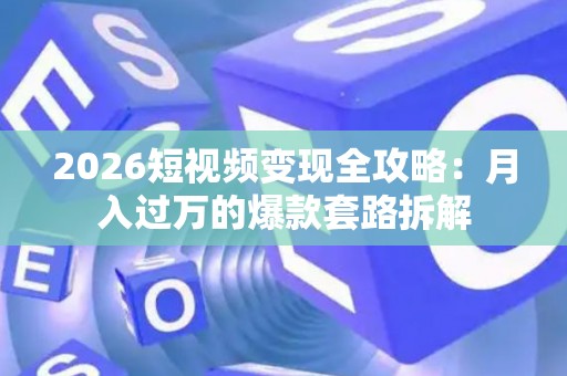 2026短视频变现全攻略：月入过万的爆款套路拆解