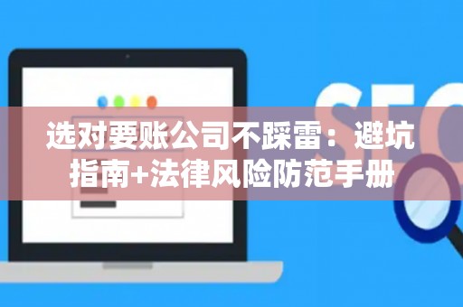 选对要账公司不踩雷：避坑指南+法律风险防范手册