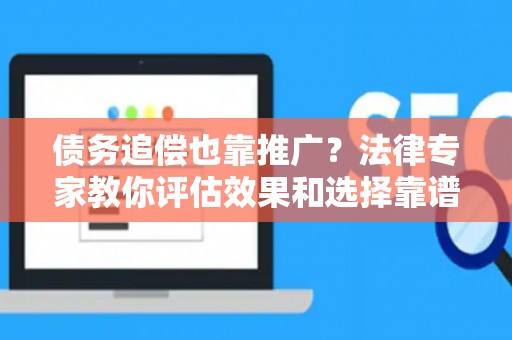 债务追偿也靠推广？法律专家教你评估效果和选择靠谱方案
