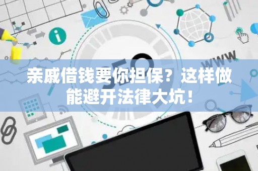 亲戚借钱要你担保？这样做能避开法律大坑！