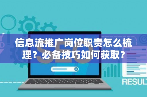 信息流推广岗位职责怎么梳理？必备技巧如何获取？