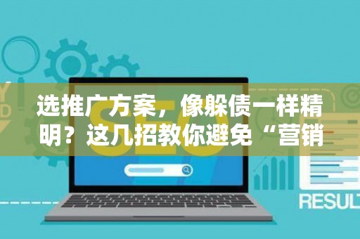 选推广方案，像躲债一样精明？这几招教你避免“营销坏账”！