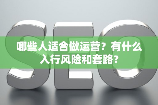 哪些人适合做运营？有什么入行风险和套路？