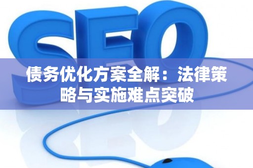 债务优化方案全解：法律策略与实施难点突破