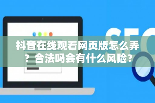 抖音在线观看网页版怎么弄？合法吗会有什么风险？