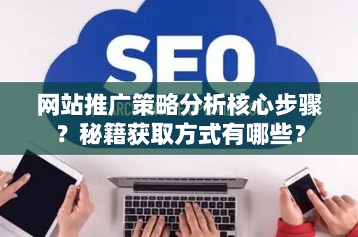 网站推广策略分析核心步骤？秘籍获取方式有哪些？