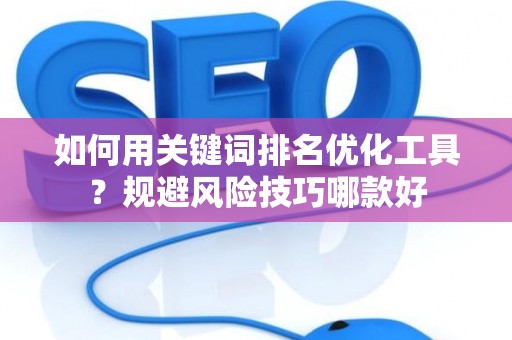如何用关键词排名优化工具？规避风险技巧哪款好