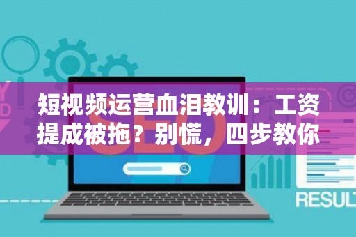 短视频运营血泪教训：工资提成被拖？别慌，四步教你把血汗钱抢回来！