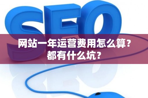 网站一年运营费用怎么算？都有什么坑？