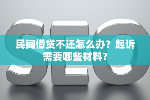 民间借贷不还怎么办？起诉需要哪些材料？