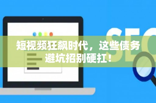 短视频狂飙时代，这些债务避坑招别硬扛！