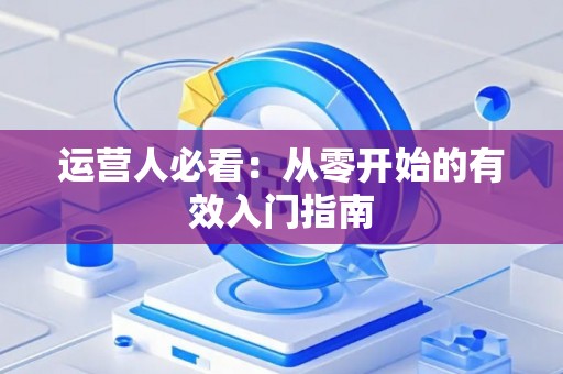 运营人必看：从零开始的有效入门指南