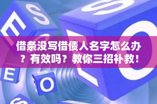借条没写借债人名字怎么办？有效吗？教你三招补救！