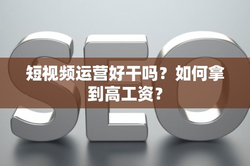 短视频运营好干吗？如何拿到高工资？