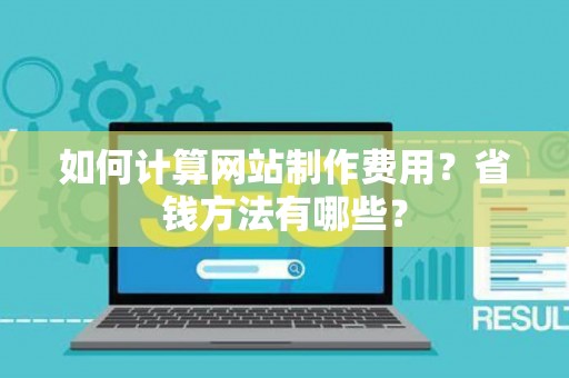 如何计算网站制作费用？省钱方法有哪些？