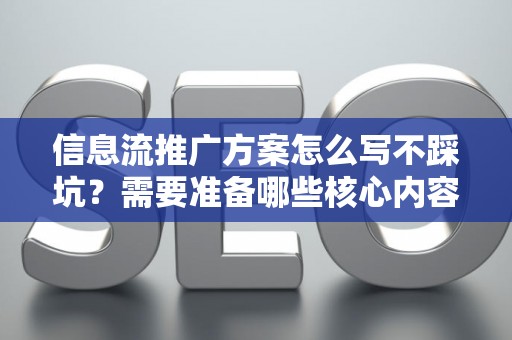 信息流推广方案怎么写不踩坑？需要准备哪些核心内容？