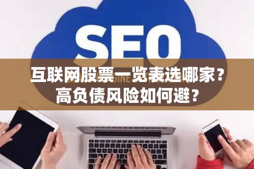 互联网股票一览表选哪家？高负债风险如何避？