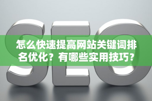 怎么快速提高网站关键词排名优化？有哪些实用技巧？