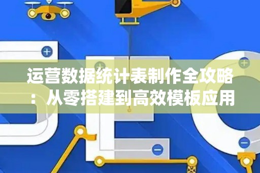 运营数据统计表制作全攻略：从零搭建到高效模板应用