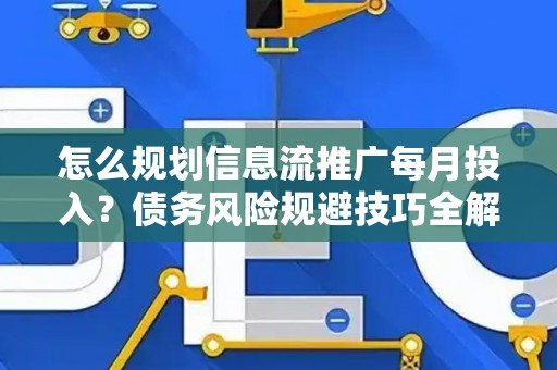 怎么规划信息流推广每月投入？债务风险规避技巧全解析