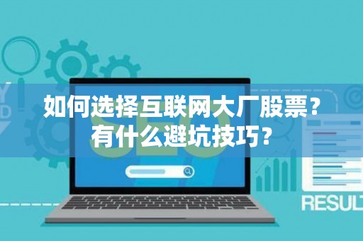 如何选择互联网大厂股票？有什么避坑技巧？