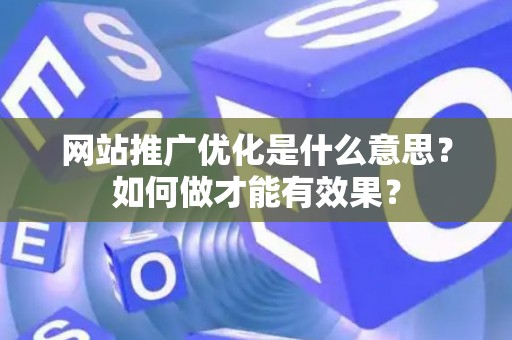 网站推广优化是什么意思？如何做才能有效果？